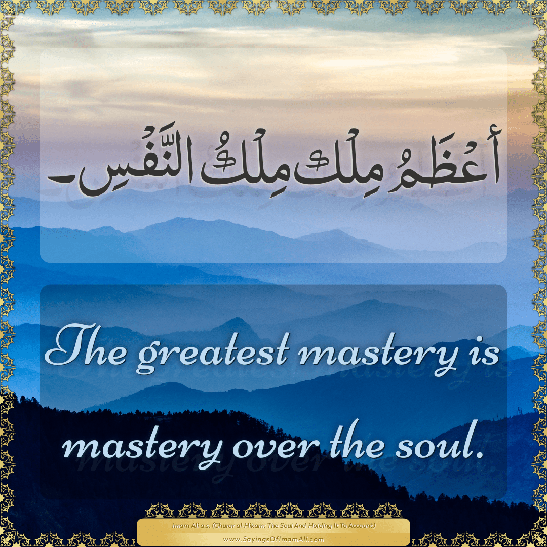 The greatest mastery is mastery over the soul.